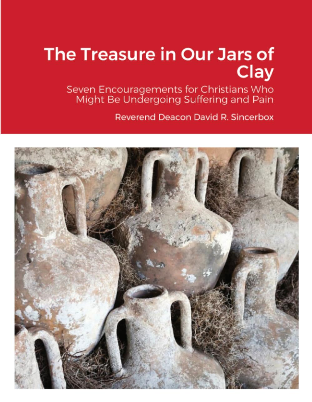 The Treasure in Our Jars of Clay: Seven Encouragements for Christians Who Might Be Undergoing Suffering and Pain Religion & Esotericism