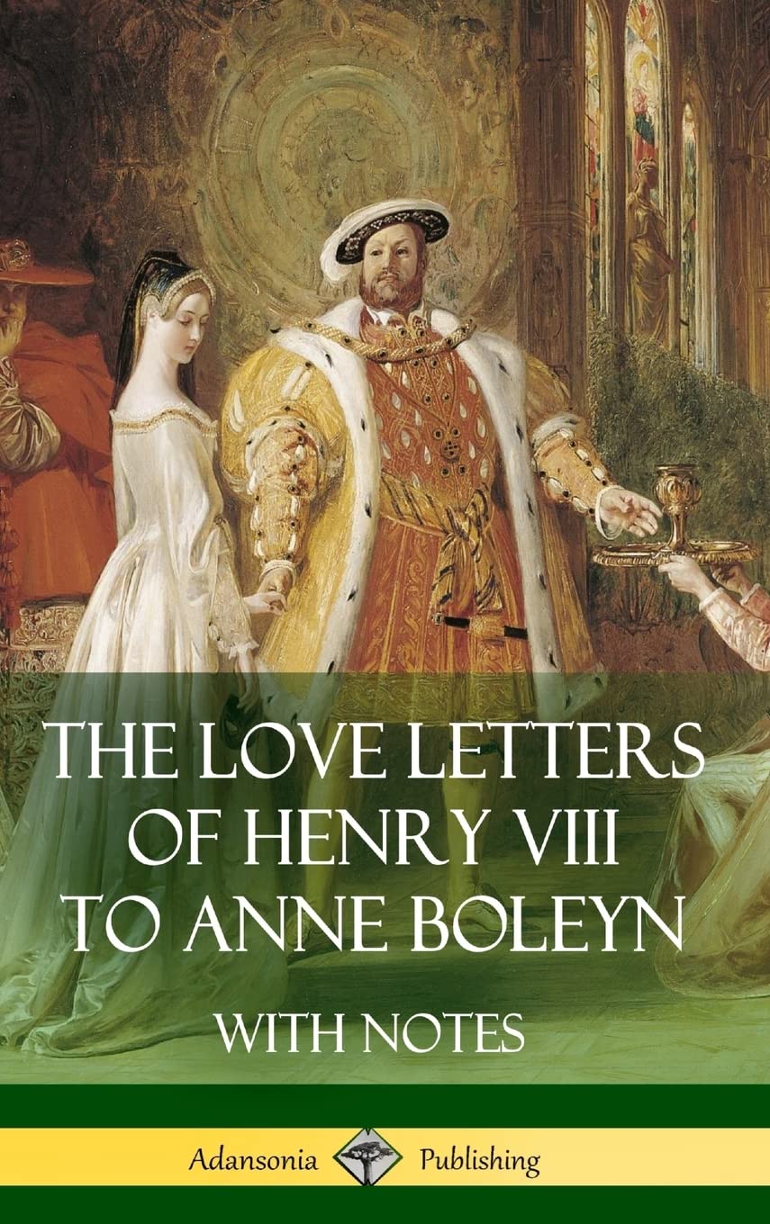 The Love Letters of Henry VIII to Anne Boleyn With Notes Memories