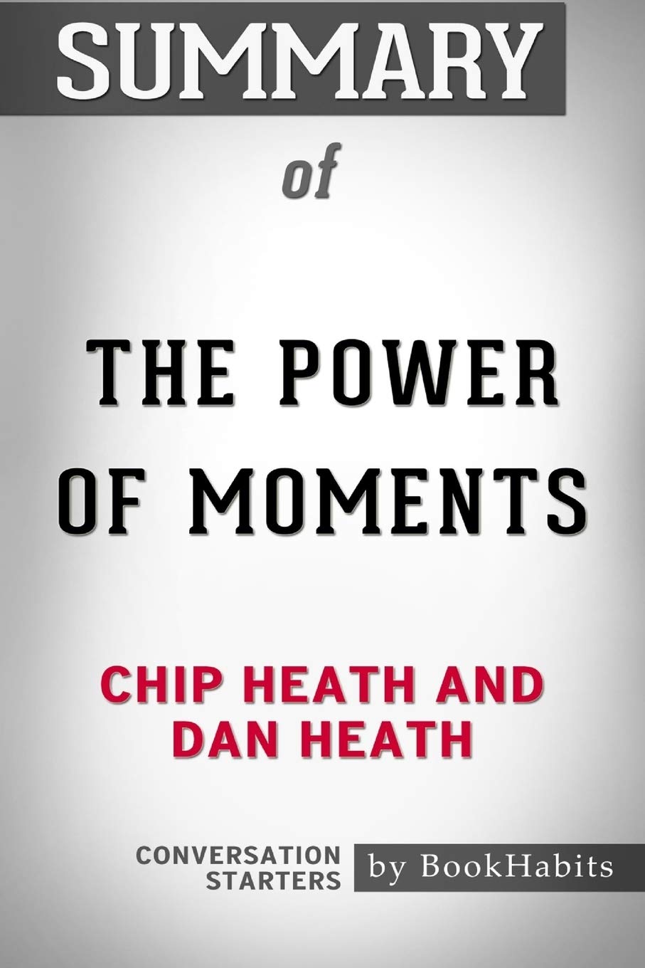 Summary of The Power of Moments by Chip Heath and Dan Heath Conversation Starters General education