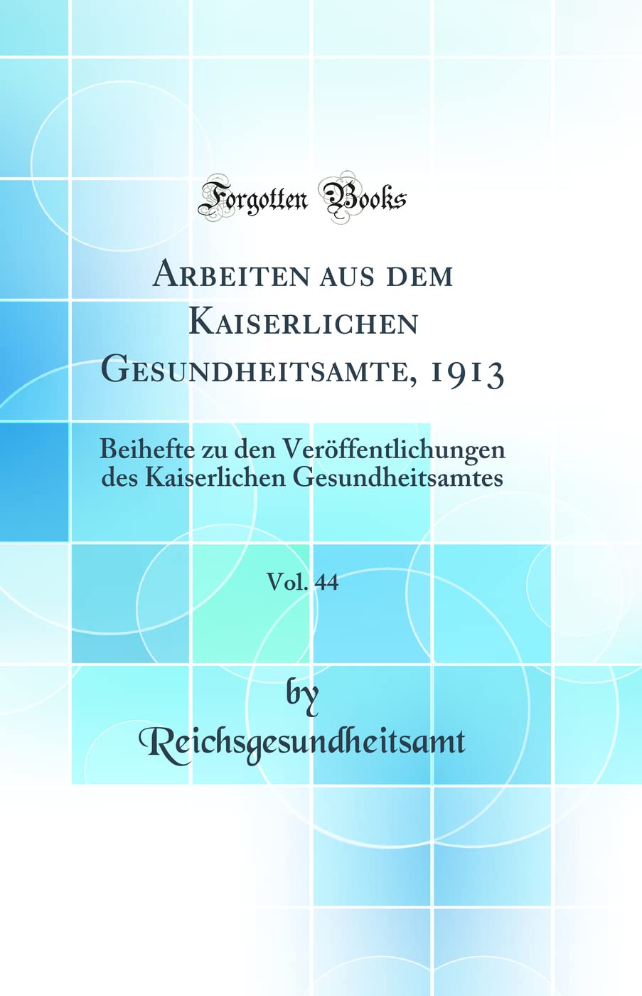 Arbeiten aus dem Kaiserlichen Gesundheitsamte, 1913, Vol. 44: Beihefte zu den Veröffentlichungen des Kaiserlichen Gesundheitsamtes (Classic Reprint) Medicine