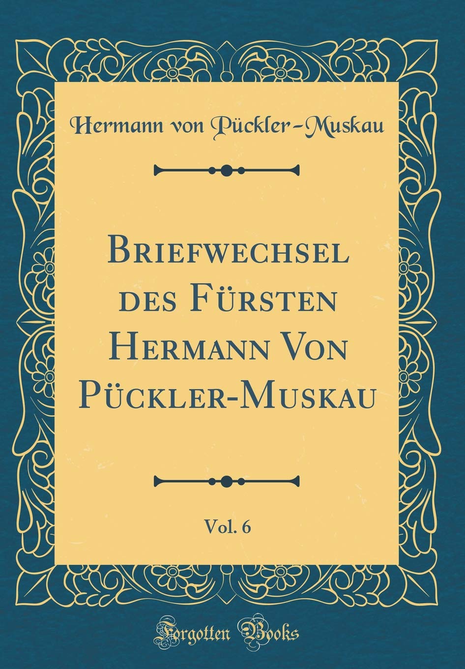 Briefwechsel des Fürsten Hermann Von Pückler-Muskau, Vol. 6 (Classic Reprint) Film, Art & Culture