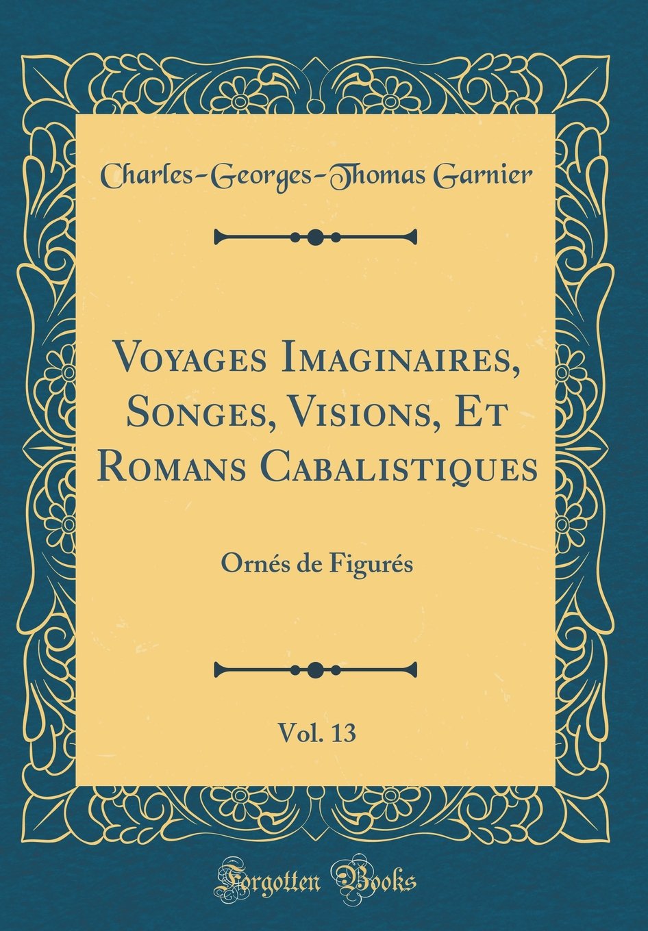 Voyages Imaginaires, Songes, Visions, Et Romans Cabalistiques, Vol. 13: Ornés de Figurés (Classic Reprint) Drama