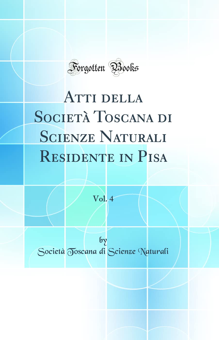 Atti della Società Toscana di Scienze Naturali Residente in Pisa, Vol. 4 (Classic Reprint) Business & Technology