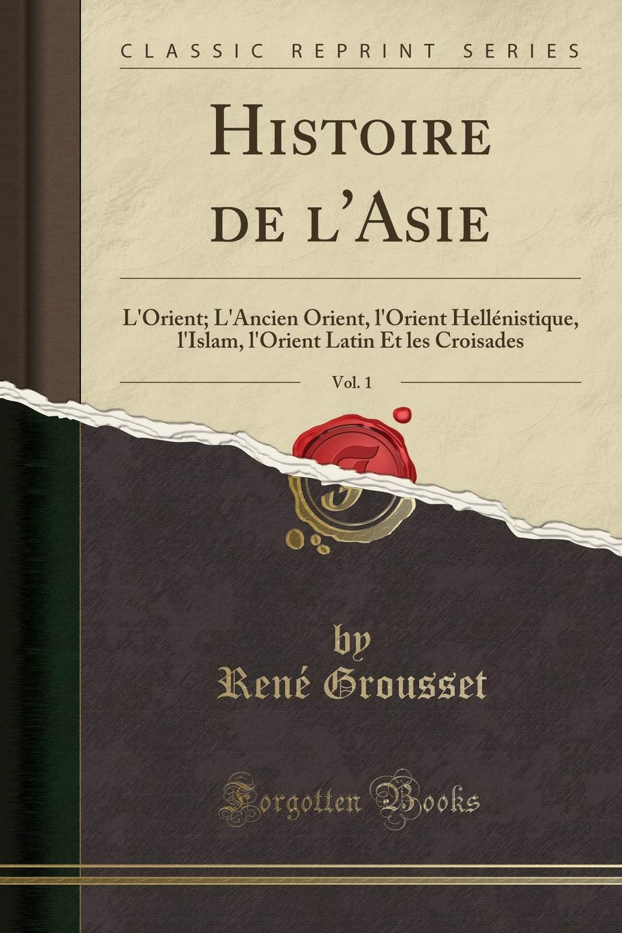 Histoire de l'Asie, Vol. 1: L'Orient; L'Ancien Orient, l'Orient Hellénistique, l'Islam, l'Orient Latin Et les Croisades (Classic Reprint) Social Sciences
