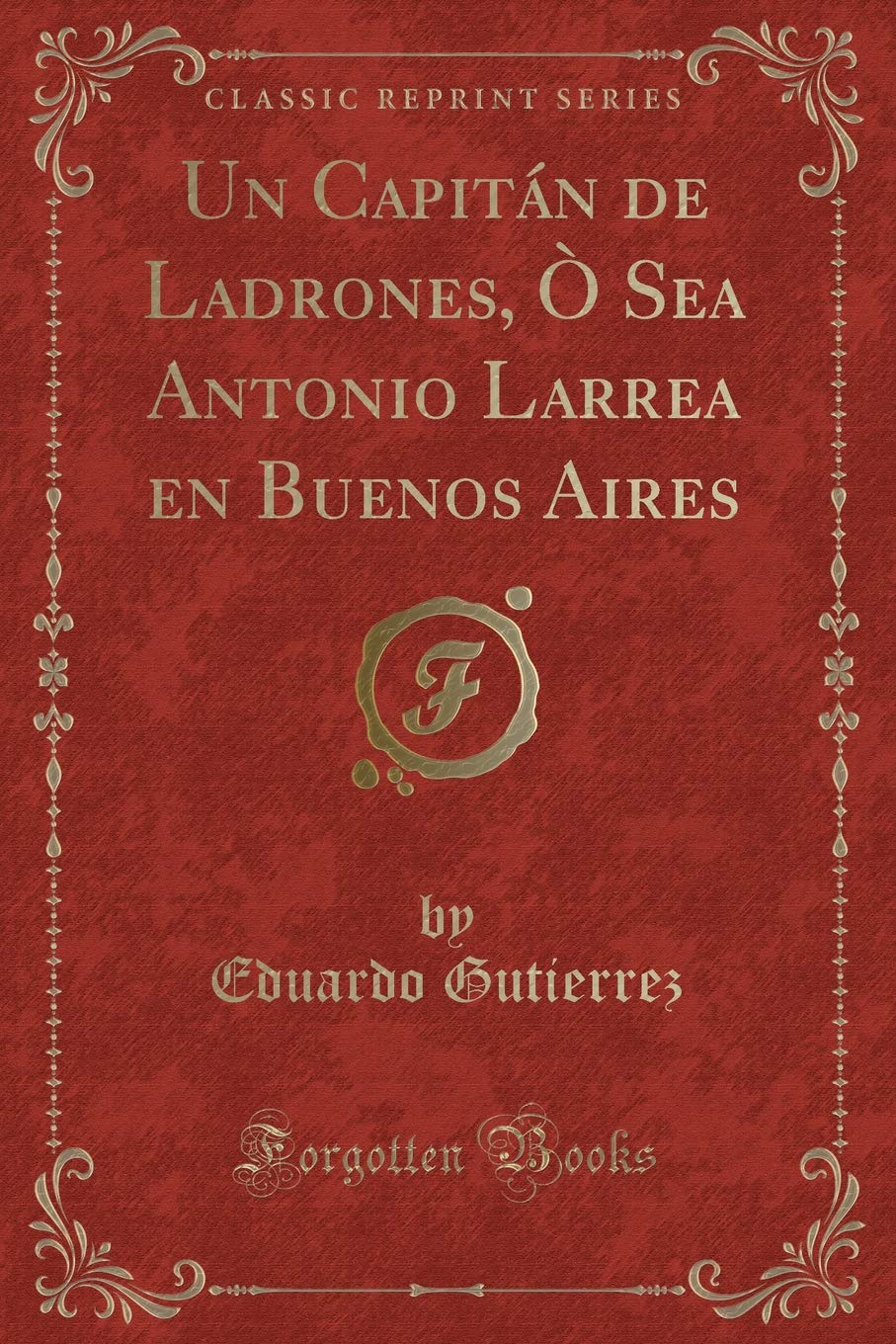 Un Capitán de Ladrones, Ò Sea Antonio Larrea en Buenos Aires (Classic Reprint) Contemporary literature