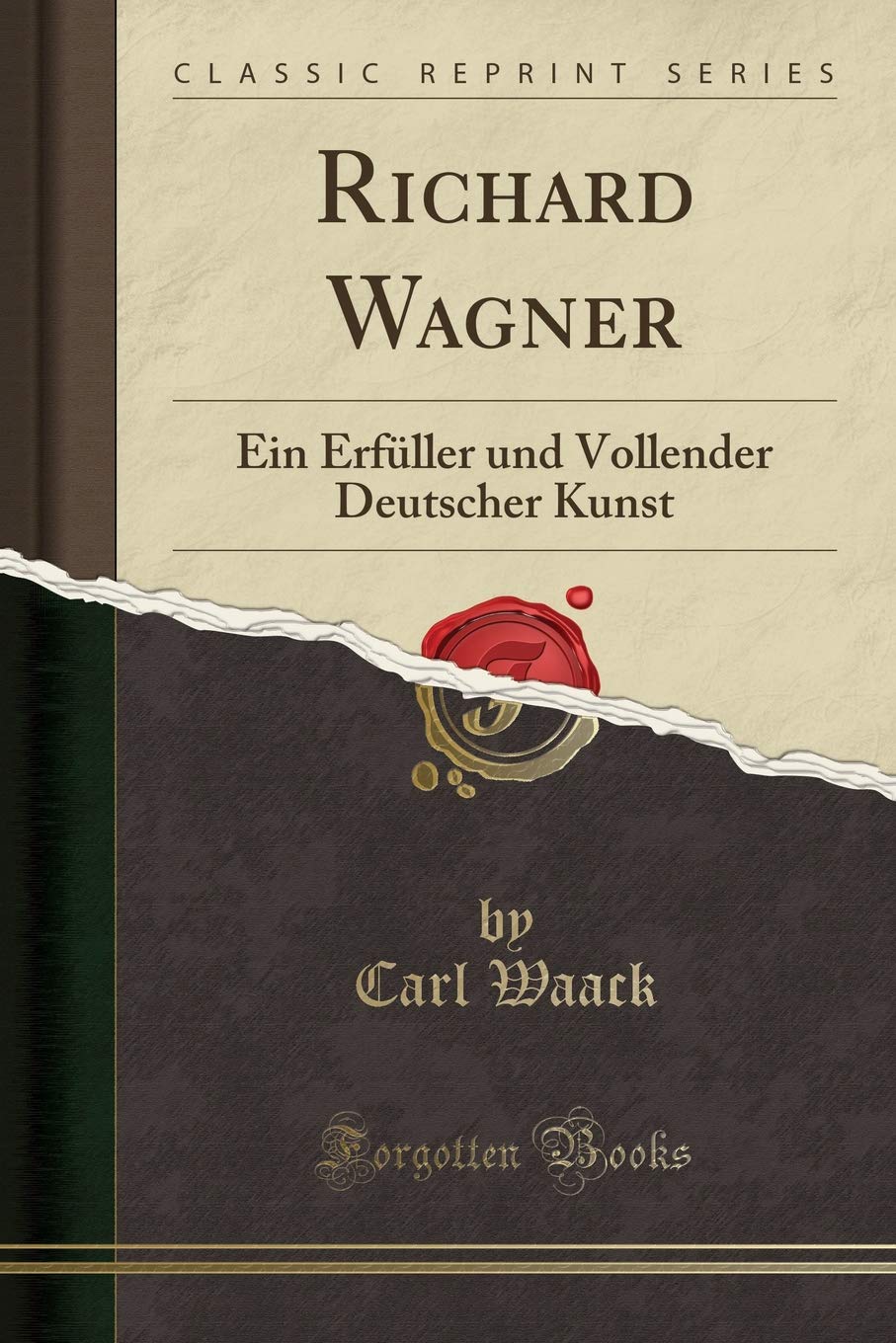 Richard Wagner: Ein Erfüller und Vollender Deutscher Kunst (Classic Reprint) Social Sciences