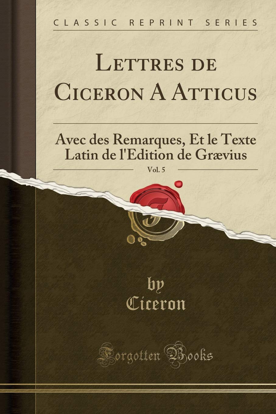 Lettres de Ciceron A Atticus, Vol. 5: Avec des Remarques, Et le Texte Latin de l'Edition de Grævius (Classic Reprint) Drama