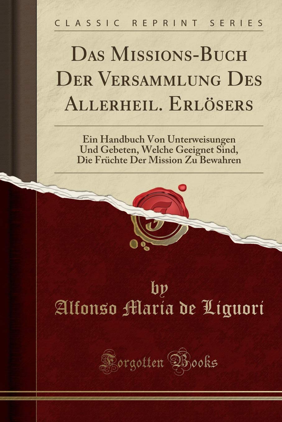 Das Missions-Buch Der Versammlung Des Allerheil. Erlösers: Ein Handbuch Von Unterweisungen Und Gebeten, Welche Geeignet Sind, Die Früchte Der Mission Zu Bewahren (Classic Reprint) Foreign Languages ​​& Dictionaries
