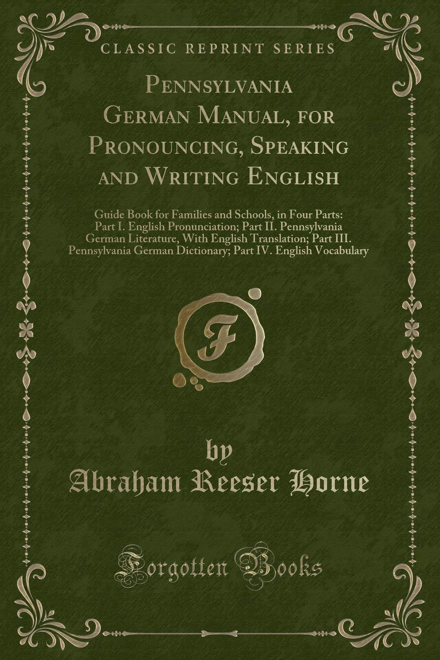 Pennsylvania German Manual, for Pronouncing, Speaking and Writing English: Guide Book for Families and Schools, in Four Parts: Part I. English ... Translation; Part III. Pennsylvania German Novels & Short Stories