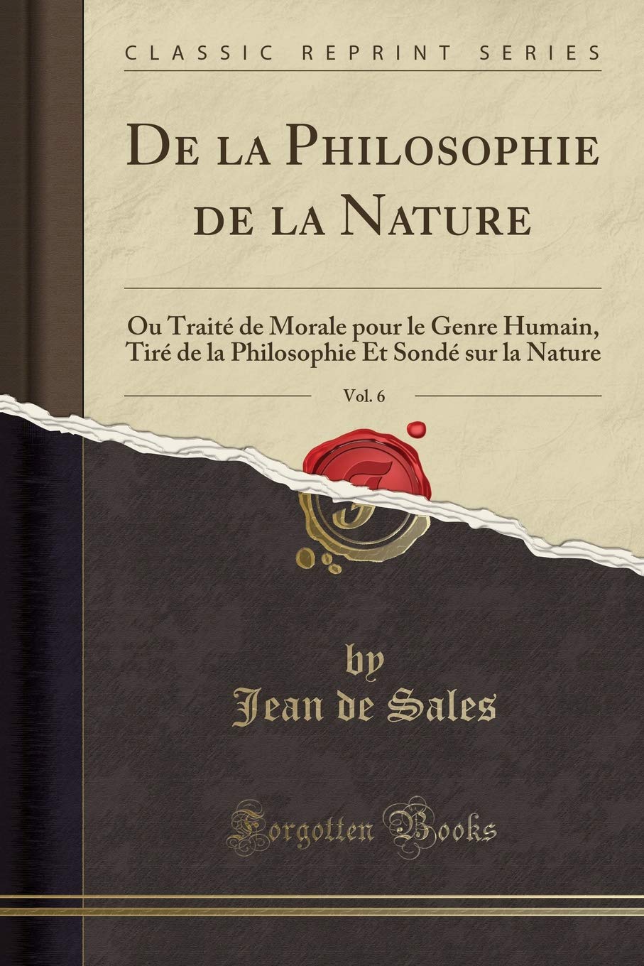 De la Philosophie de la Nature, Vol. 6: Ou Traité de Morale pour le Genre Humain, Tiré de la Philosophie Et Sondé sur la Nature (Classic Reprint) Philosophy