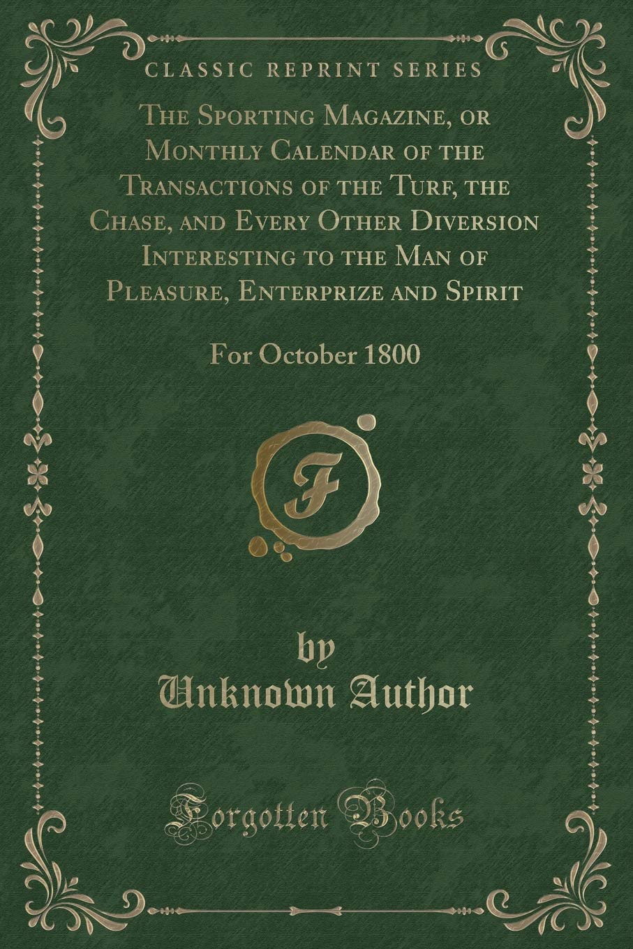 The Sporting Magazine, or Monthly Calendar of the Transactions of the Turf, the Chase, and Every Other Diversion Interesting to the Man of Pleasure, ... Spirit: For October 1800 (Classic Reprint) Novels & Short Stories
