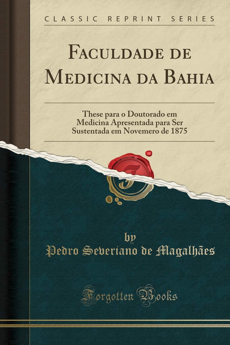 Faculdade de Medicina da Bahia: These para o Doutorado em Medicina Apresentada para Ser Sustentada em Novemero de 1875 (Classic Reprint) Medicine