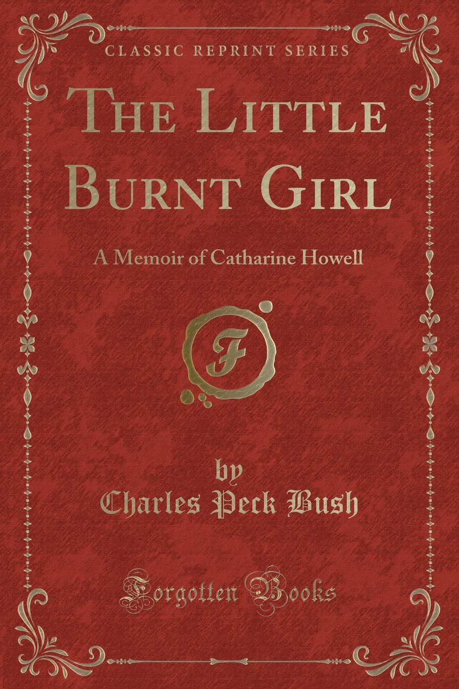 The Little Burnt Girl: A Memoir of Catharine Howell (Classic Reprint) Novels & Short Stories