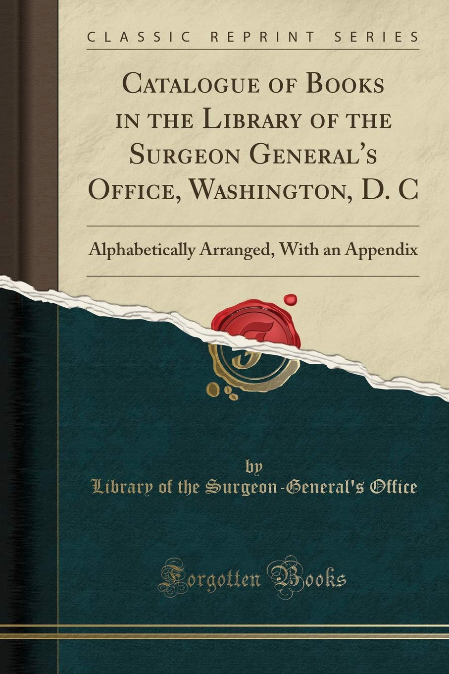 Catalogue of Books in the Library of the Surgeon General's Office, Washington, D. C: Alphabetically Arranged, With an Appendix (Classic Reprint) Medicine