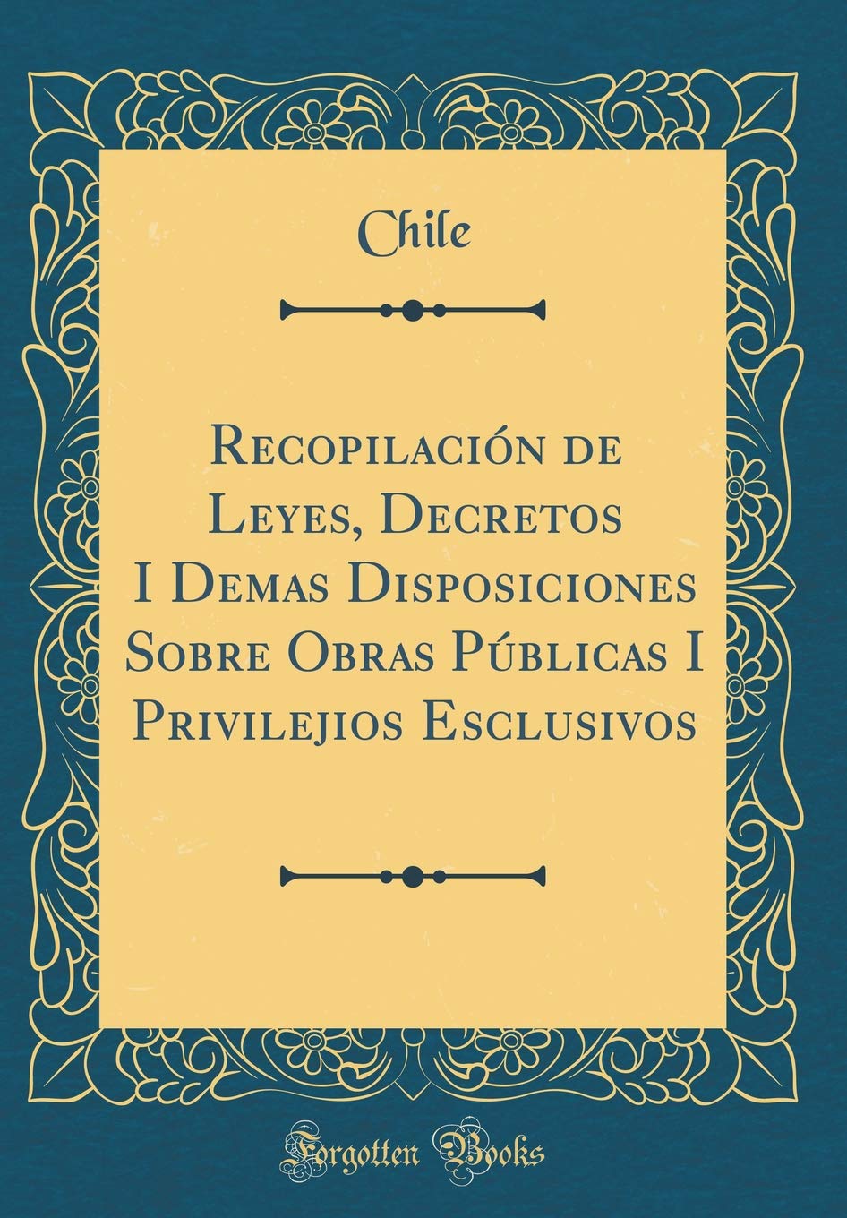 Recopilación de Leyes, Decretos I Demas Disposiciones Sobre Obras Públicas I Privilejios Esclusivos (Classic Reprint) Reference Books