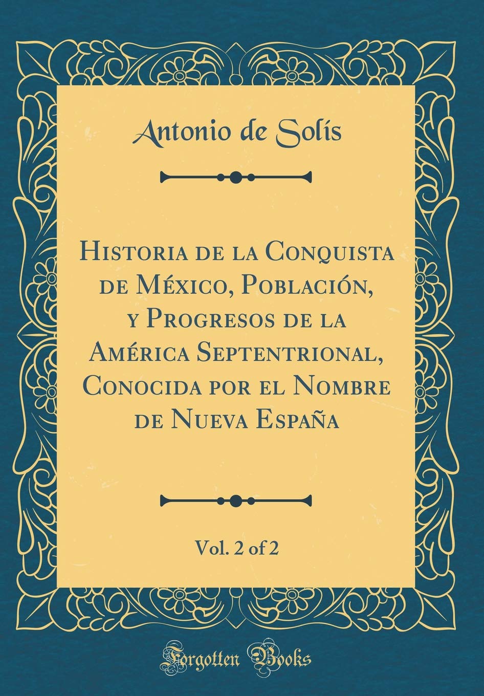 Historia de la Conquista de México, Población, y Progresos de la América Septentrional, Conocida por el Nombre de Nueva España, Vol. 2 of 2 (Classic Reprint) Film, Art & Culture