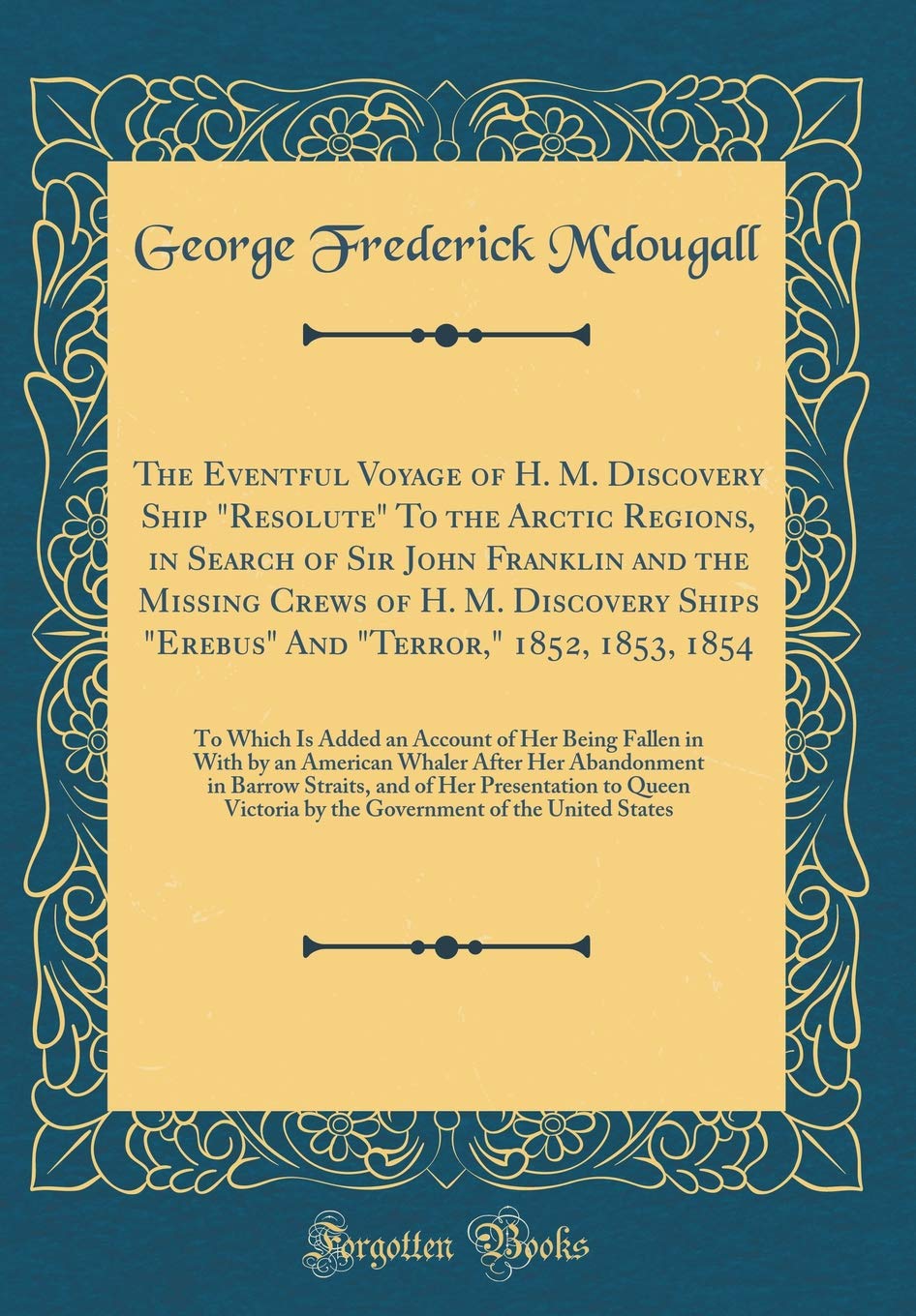 The Eventful Voyage of H. M. Discovery Ship "Resolute" To the Arctic Regions, in Search of Sir John Franklin and the Missing Crews of H. M. Discovery ... an Account of Her Being Fallen in With b Action & Adventure