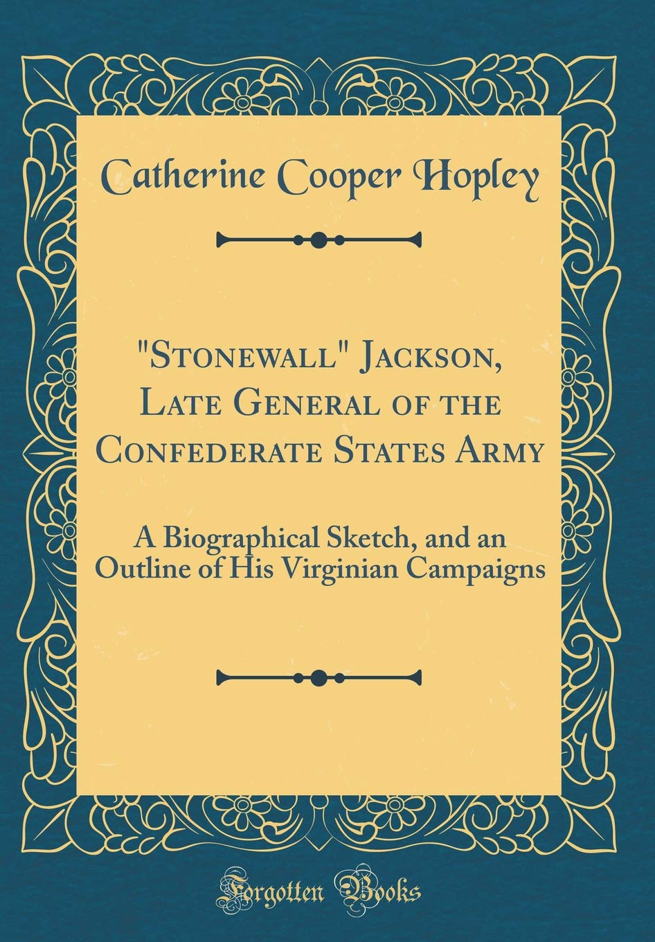 "Stonewall" Jackson, Late General of the Confederate States Army: A Biographical Sketch, and an Outline of His Virginian Campaigns (Classic Reprint) Memories