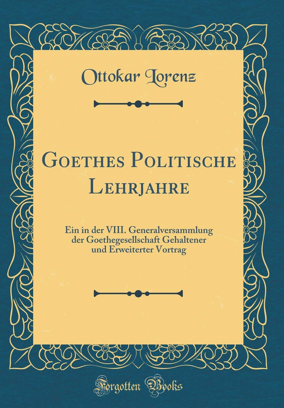 Goethes Politische Lehrjahre: Ein in der VIII. Generalversammlung der Goethegesellschaft Gehaltener und Erweiterter Vortrag (Classic Reprint) Film, Art & Culture