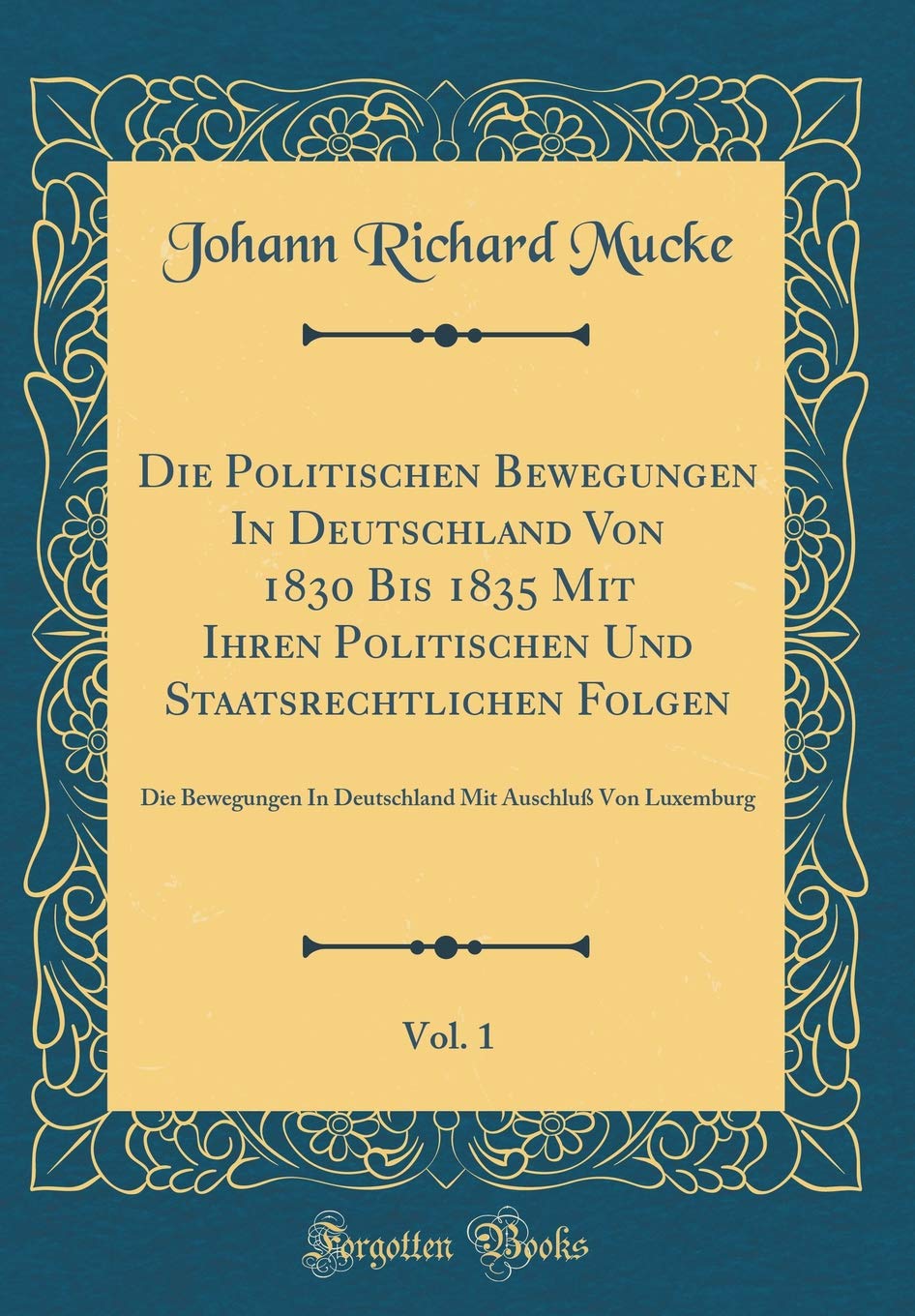 Die Politischen Bewegungen In Deutschland Von 1830 Bis 1835 Mit Ihren Politischen Und Staatsrechtlichen Folgen, Vol. 1: Die Bewegungen In Deutschland Mit Auschluß Von Luxemburg (Classic Reprint) Contemporary literature Books
