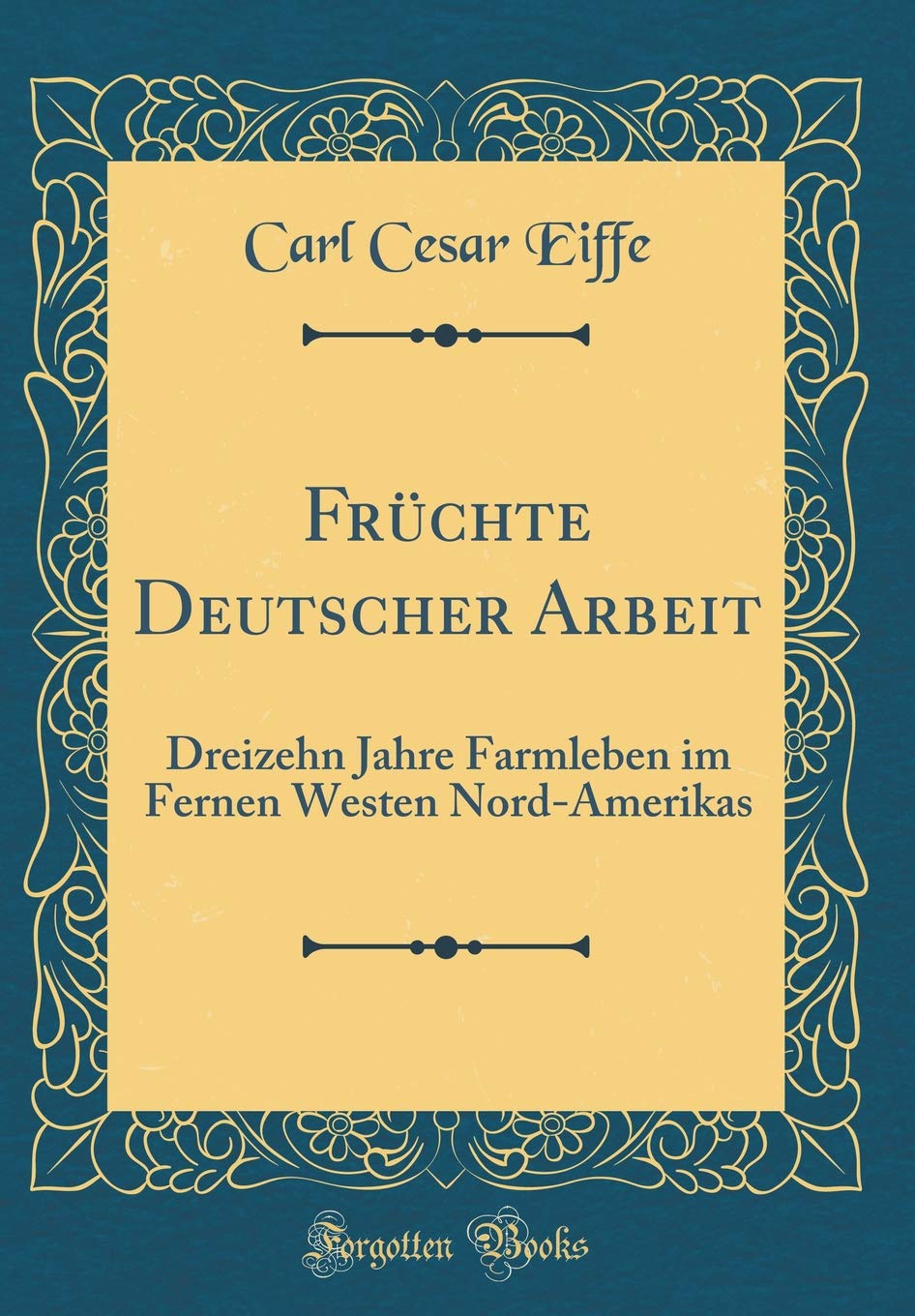 Früchte Deutscher Arbeit: Dreizehn Jahre Farmleben im Fernen Westen Nord-Amerikas (Classic Reprint) Film, Art & Culture