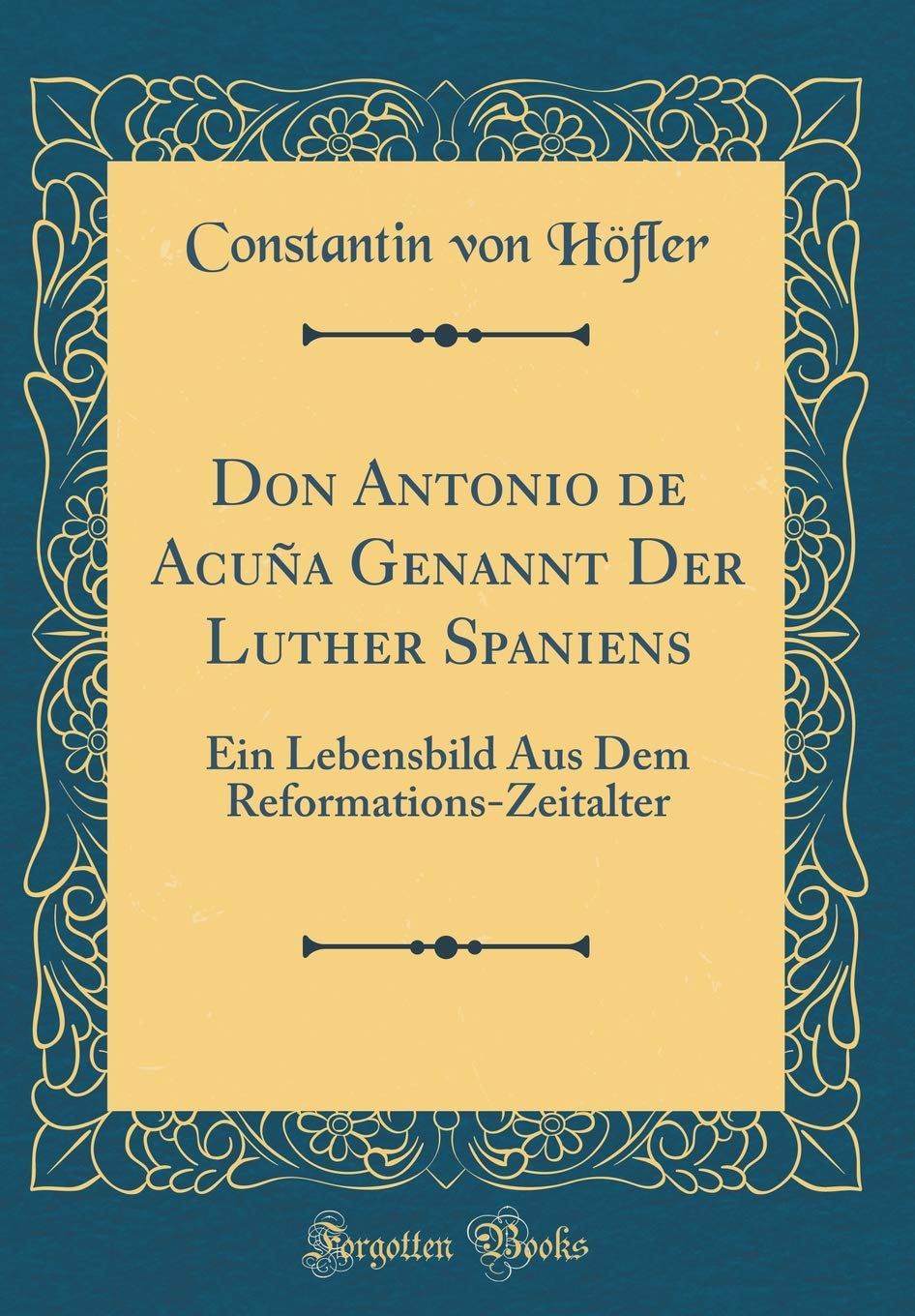 Don Antonio de Acuña Genannt Der Luther Spaniens: Ein Lebensbild Aus Dem Reformations-Zeitalter (Classic Reprint) Film, Art & Culture