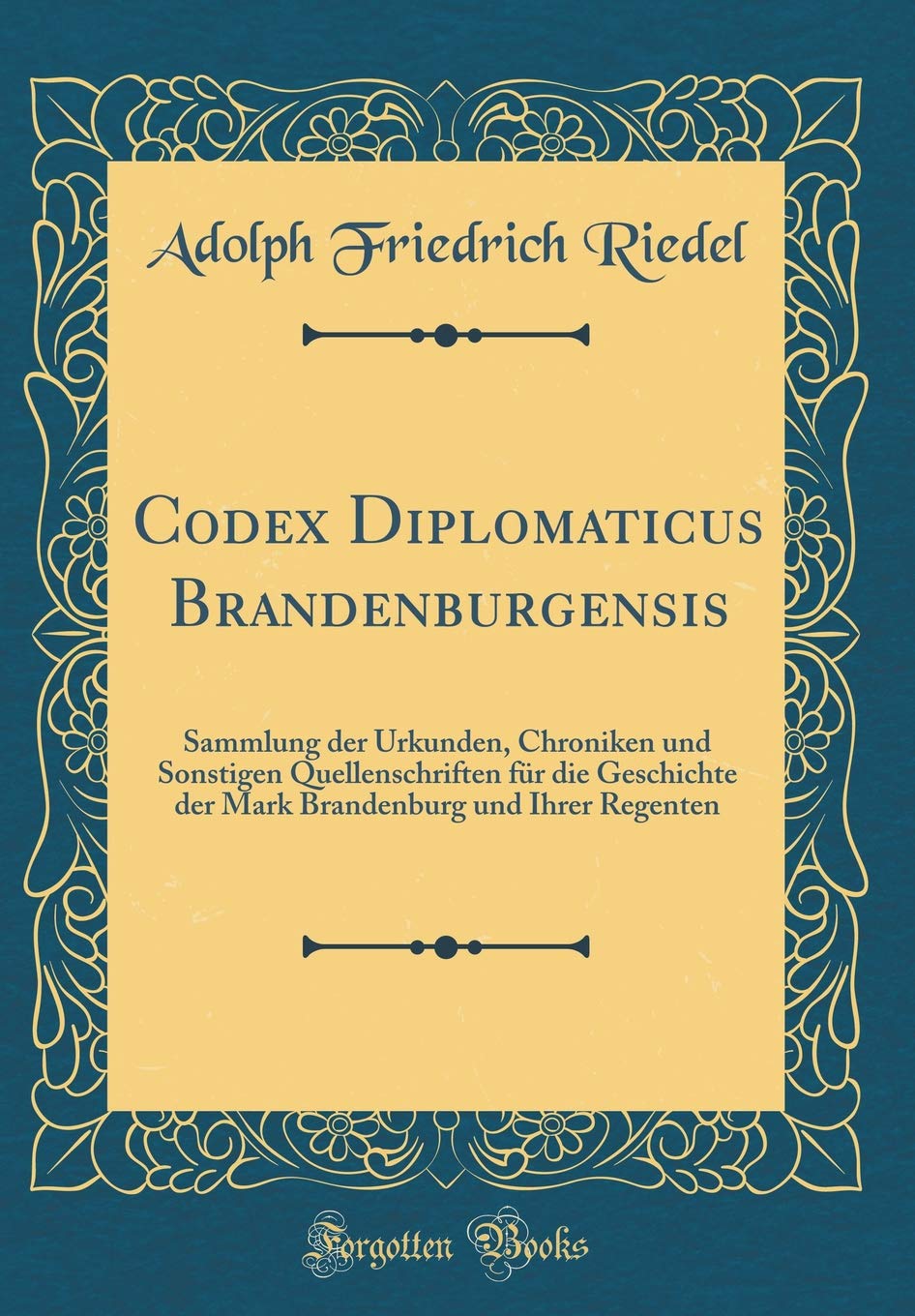 Codex Diplomaticus Brandenburgensis: Sammlung der Urkunden, Chroniken und Sonstigen Quellenschriften für die Geschichte der Mark Brandenburg und Ihrer Regenten (Classic Reprint) Film, Art & Culture