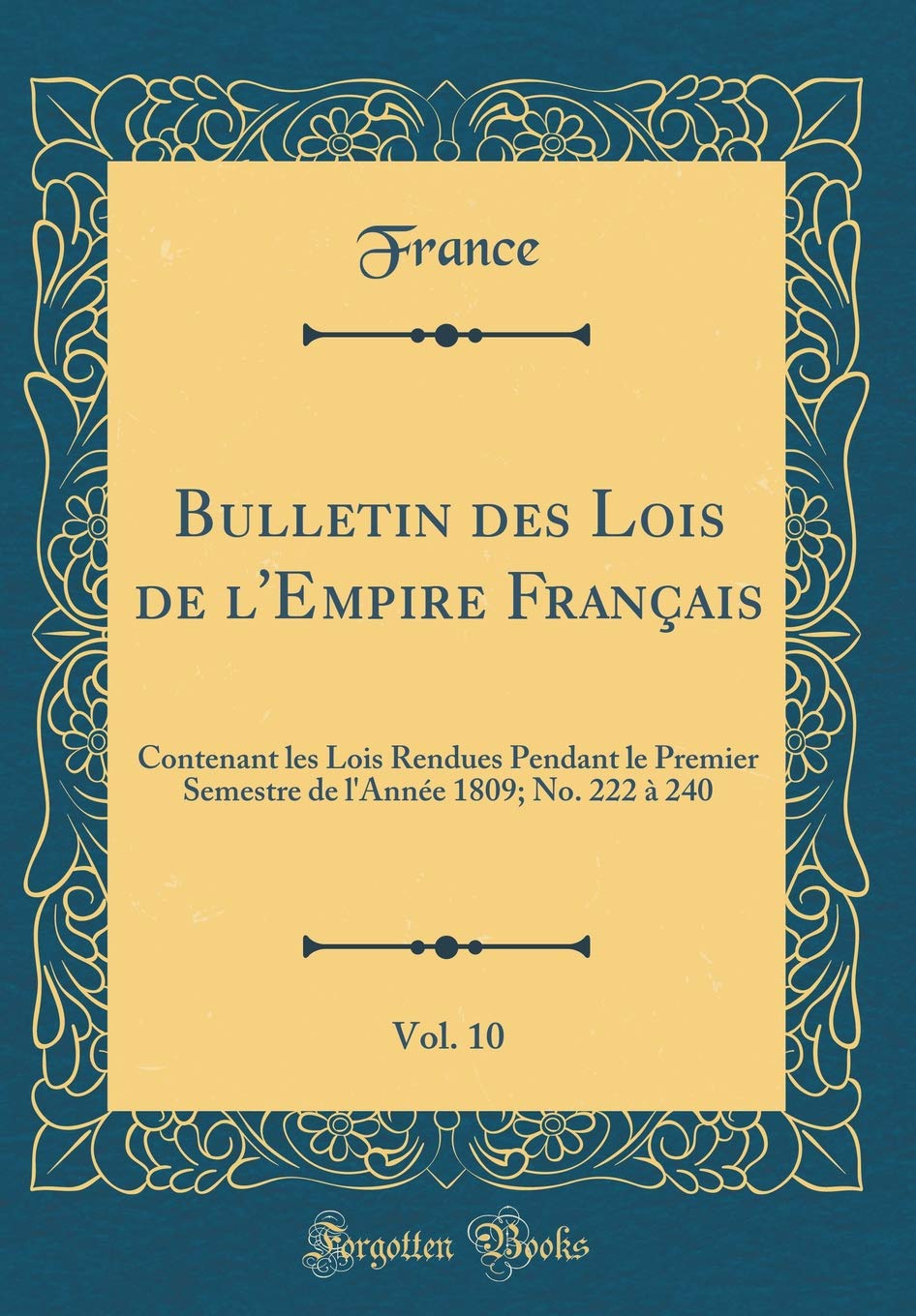 Bulletin des Lois de l'Empire Français, Vol. 10: Contenant les Lois Rendues Pendant le Premier Semestre de l'Année 1809; No. 222 à 240 (Classic Reprint) Law