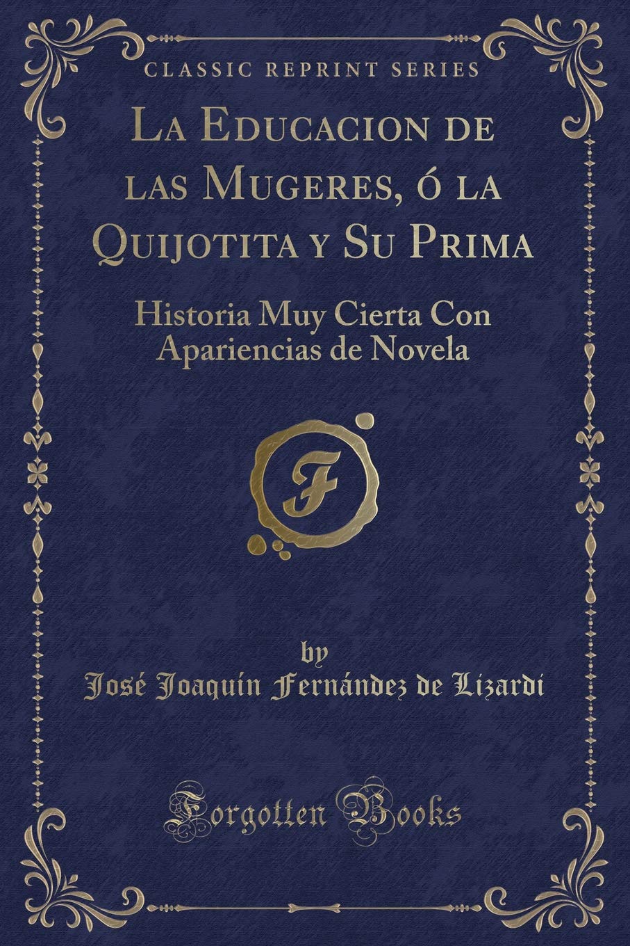 La Educacion de las Mugeres, ó la Quijotita y Su Prima: Historia Muy Cierta Con Apariencias de Novela (Classic Reprint) Contemporary literature Books