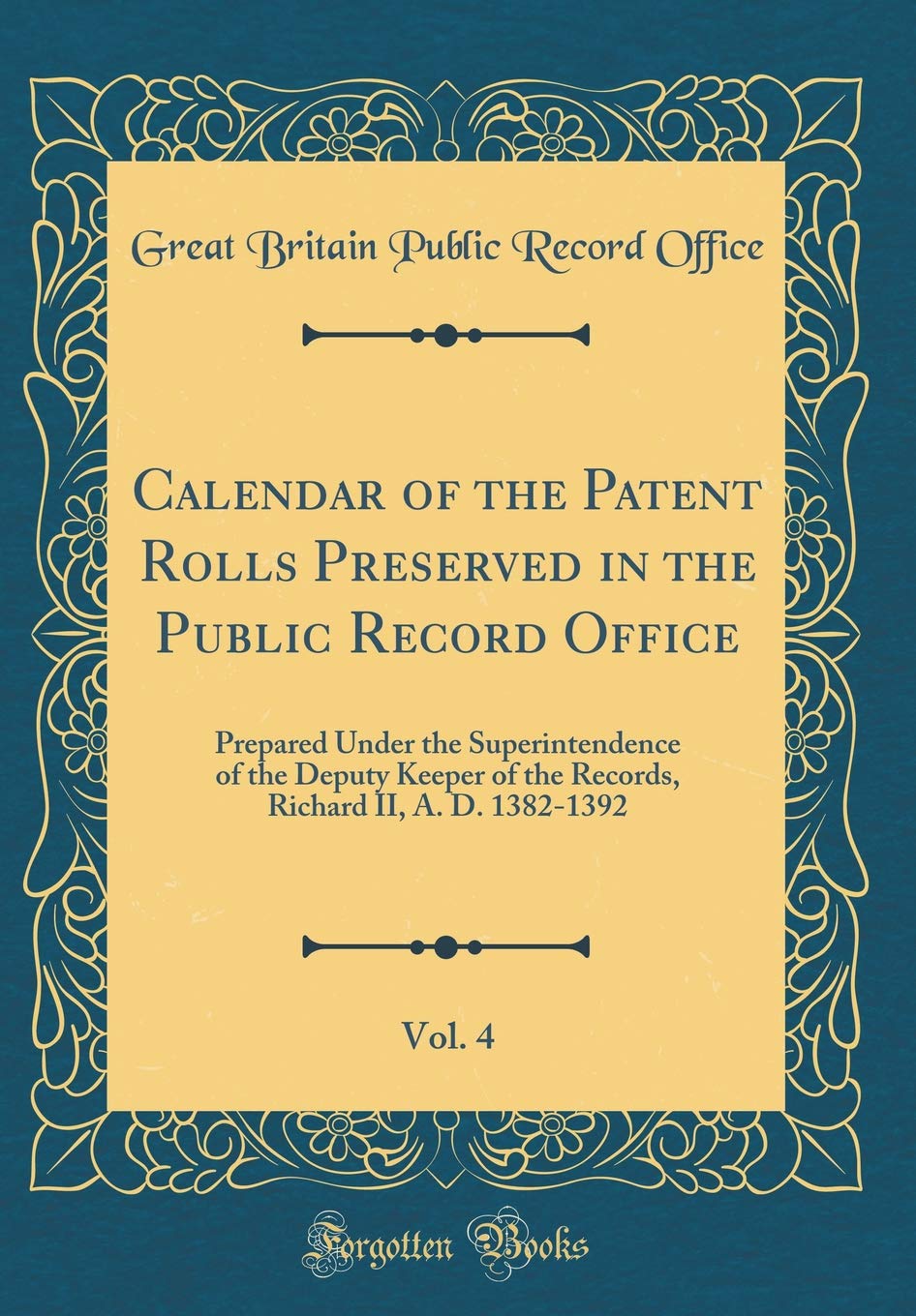 Calendar of the Patent Rolls Preserved in the Public Record Office, Vol. 4: Prepared Under the Superintendence of the Deputy Keeper of the Records, Richard II, A. D. 1382-1392 (Classic Reprint) Film, Art & Culture
