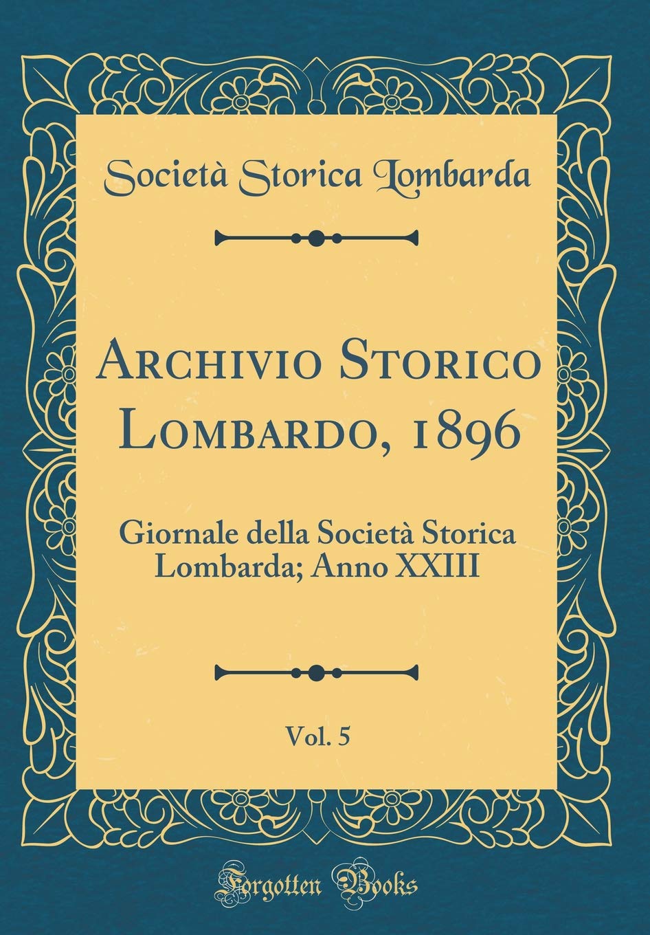 Archivio Storico Lombardo, 1896, Vol. 5: Giornale della Società Storica Lombarda; Anno XXIII (Classic Reprint) Film, Art & Culture