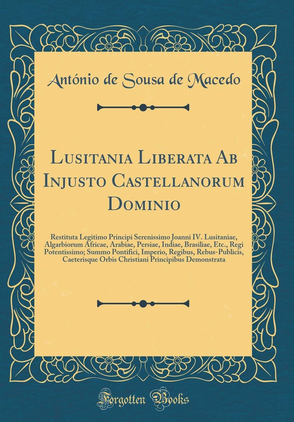 Lusitania Liberata Ab Injusto Castellanorum Dominio: Restituta Legitimo Principi Serenissimo Joanni IV. Lusitaniae, Algarbiorum Africae, Arabiae, ... Imperio, Regibus, Rebus-Publicis, Caet Foreign Languages ​​& Dictionaries