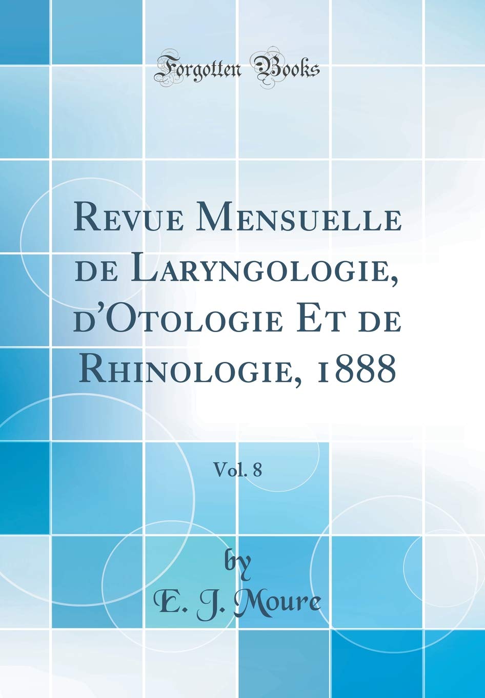 Revue Mensuelle de Laryngologie, d'Otologie Et de Rhinologie, 1888, Vol. 8 (Classic Reprint) Medicine