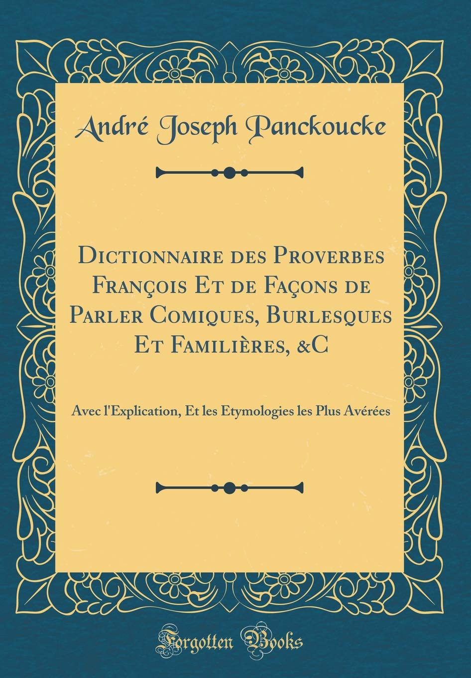 Dictionnaire des Proverbes François Et de Façons de Parler Comiques, Burlesques Et Familières, &C: Avec l'Explication, Et les Étymologies les Plus Avérées (Classic Reprint) Fairy Tales & Legends