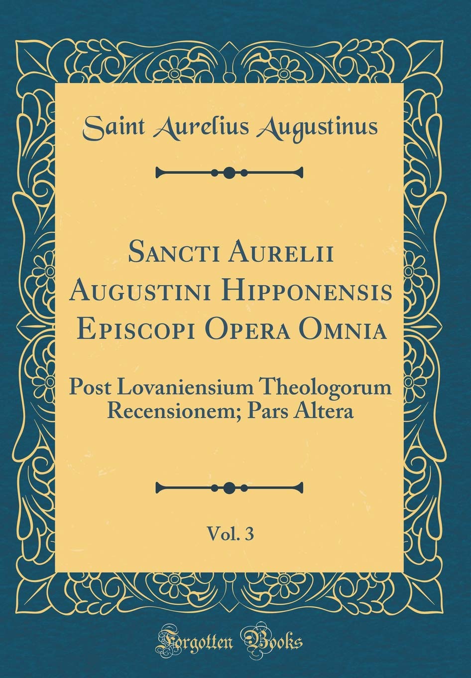 Sancti Aurelii Augustini Hipponensis Episcopi Opera Omnia, Vol. 3: Post Lovaniensium Theologorum Recensionem; Pars Altera (Classic Reprint) Foreign Languages ​​& Dictionaries