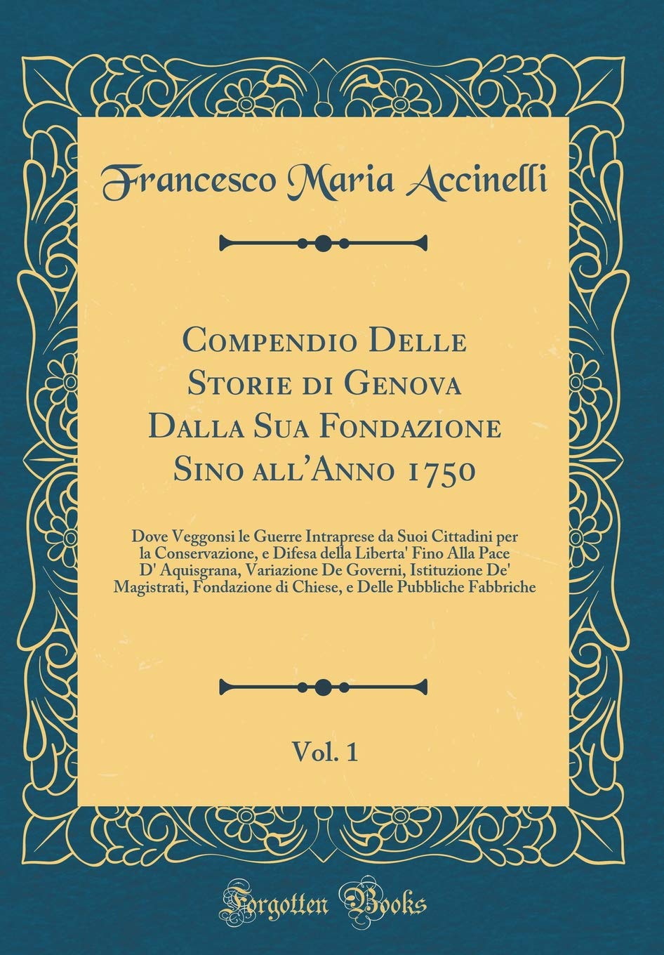 Compendio Delle Storie di Genova Dalla Sua Fondazione Sino all'Anno 1750, Vol. 1: Dove Veggonsi le Guerre Intraprese da Suoi Cittadini per la ... Variazione De Governi, Istituzione De' Magis Film, Art & Culture