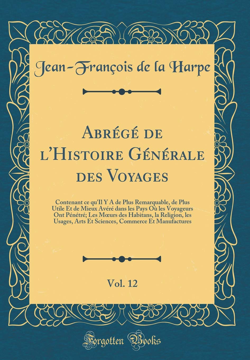 Abrégé de l'Histoire Générale des Voyages, Vol. 12: Contenant ce qu'Il Y A de Plus Remarquable, de Plus Utile Et de Mieux Avéré dans les Pays Où les ... Religion, les Usages, Arts Et Sciences, Comme Leisure, Home & Garden