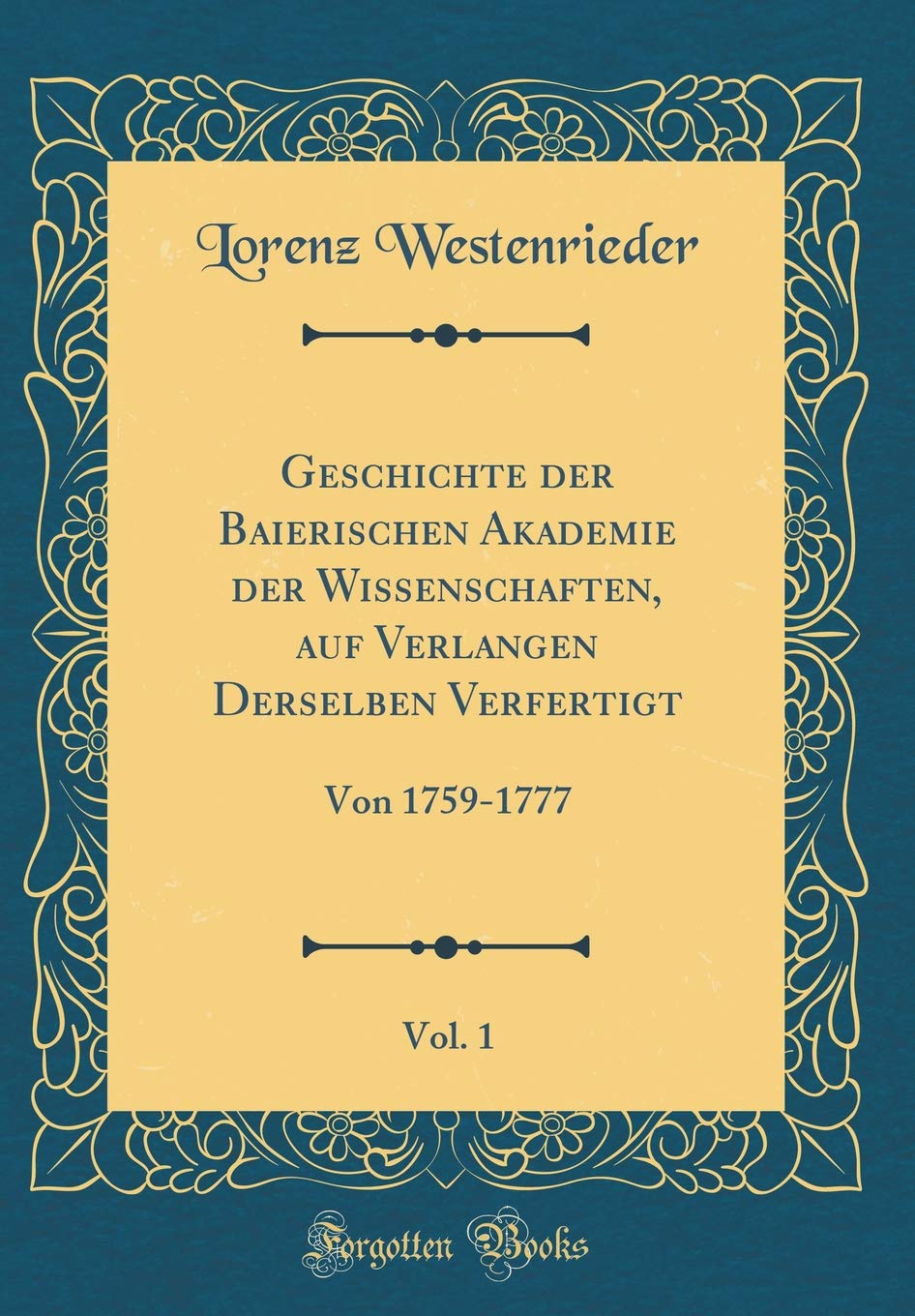 Geschichte der Baierischen Akademie der Wissenschaften, auf Verlangen Derselben Verfertigt, Vol. 1: Von 1759-1777 (Classic Reprint) Film, Art & Culture