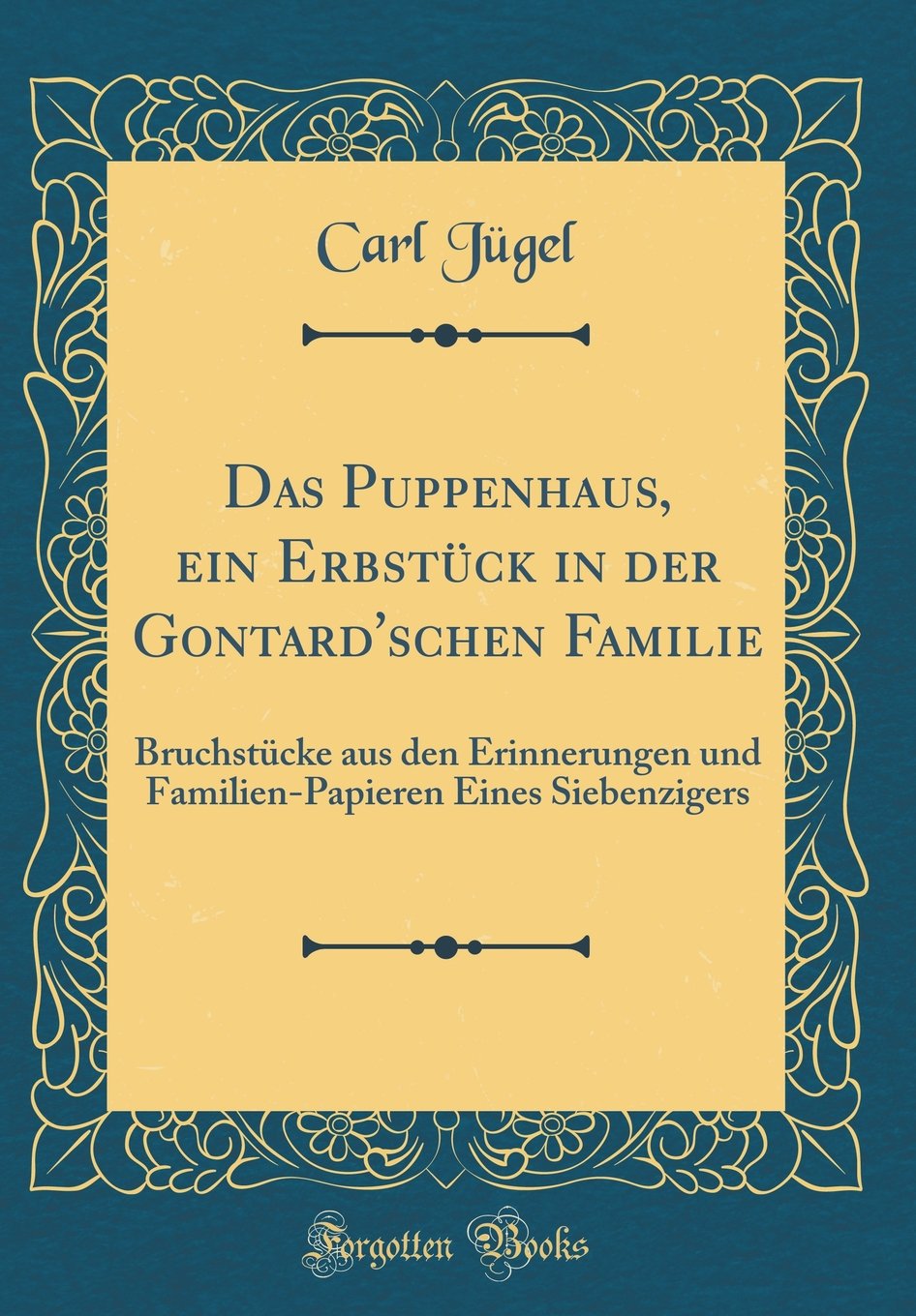 Das Puppenhaus, ein Erbstück in der Gontard'schen Familie: Bruchstücke aus den Erinnerungen und Familien-Papieren Eines Siebenzigers (Classic Reprint) Film, Art & Culture