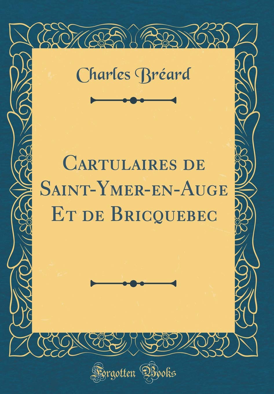 Cartulaires de Saint-Ymer-en-Auge Et de Bricquebec (Classic Reprint) Film, Art & Culture