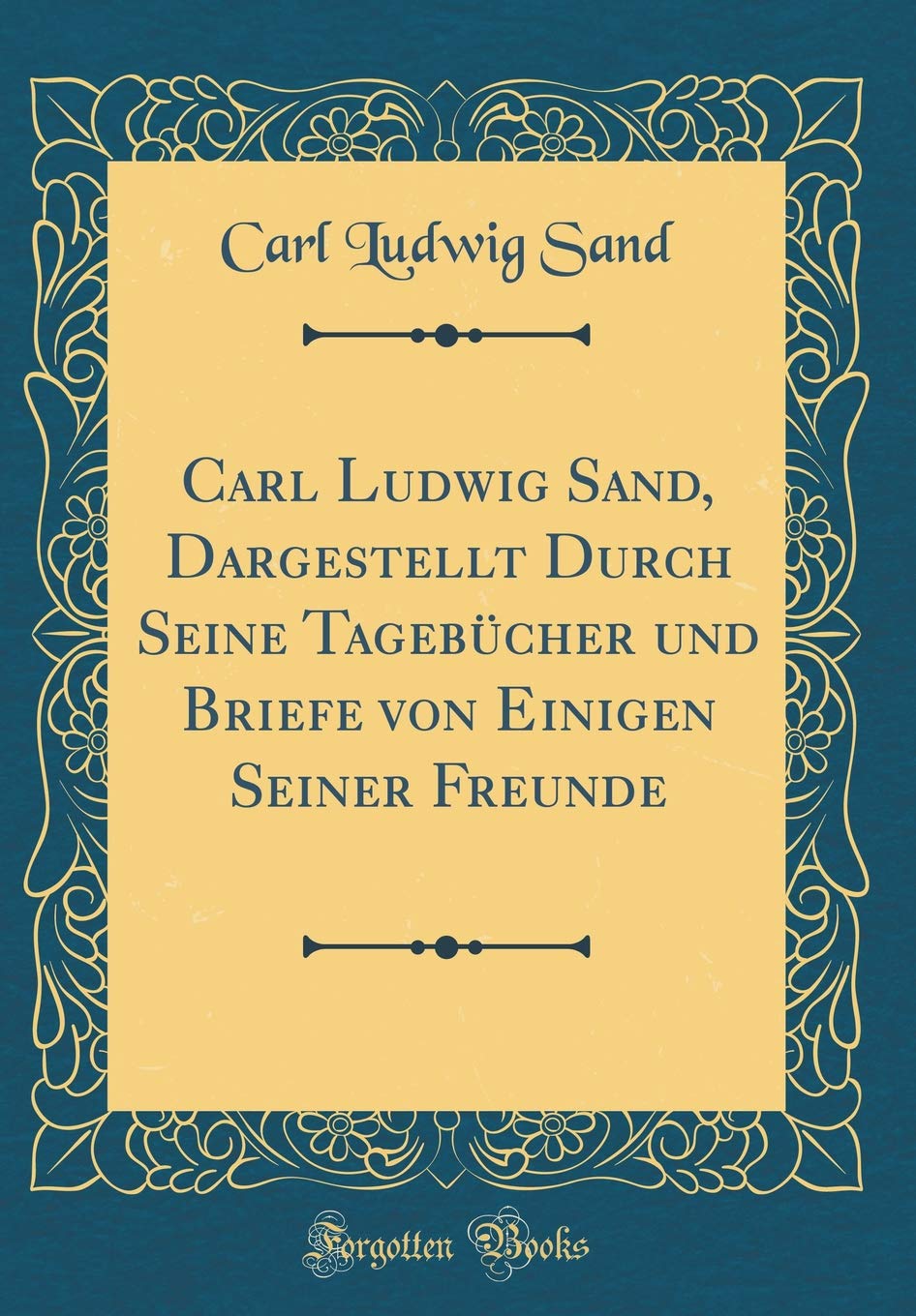 Carl Ludwig Sand, Dargestellt Durch Seine Tagebücher und Briefe von Einigen Seiner Freunde (Classic Reprint) Learning & Reference