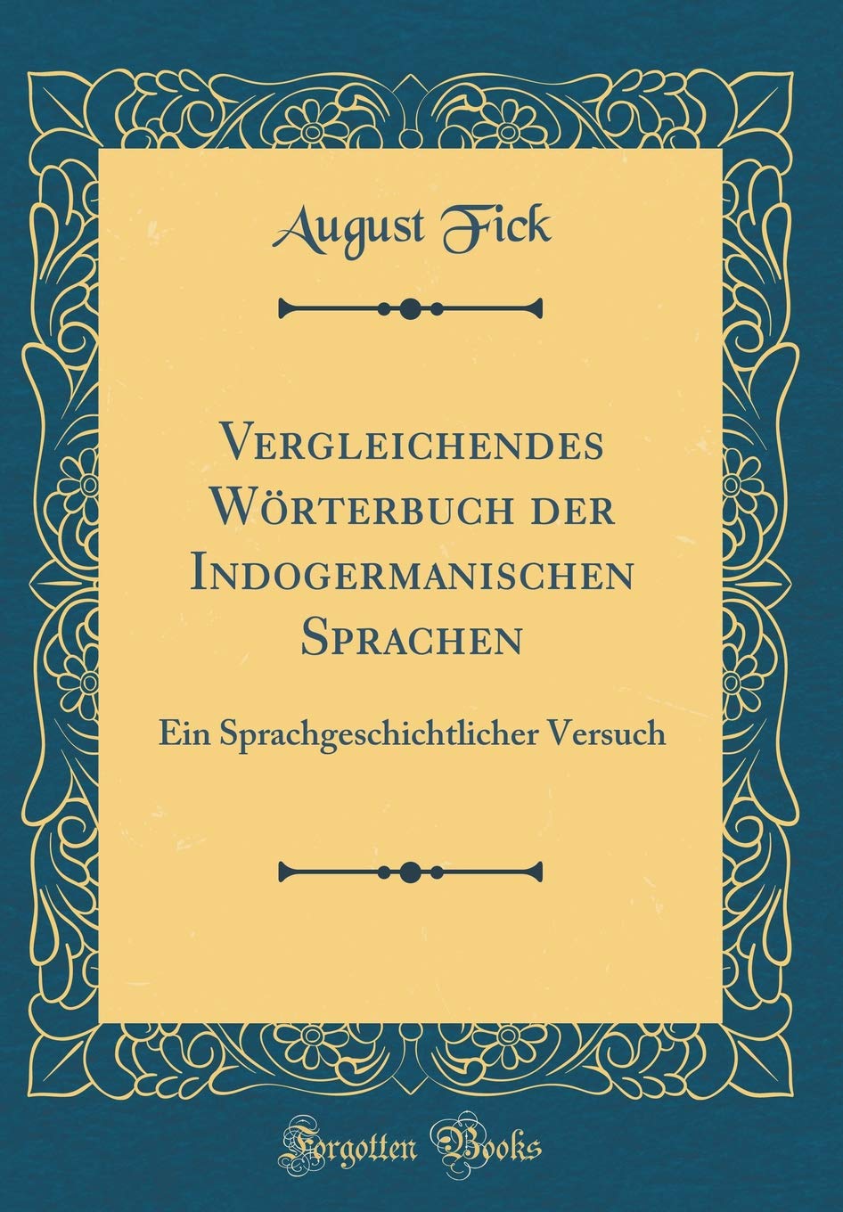 Vergleichendes Wörterbuch der Indogermanischen Sprachen: Ein Sprachgeschichtlicher Versuch (Classic Reprint) Film, Art & Culture