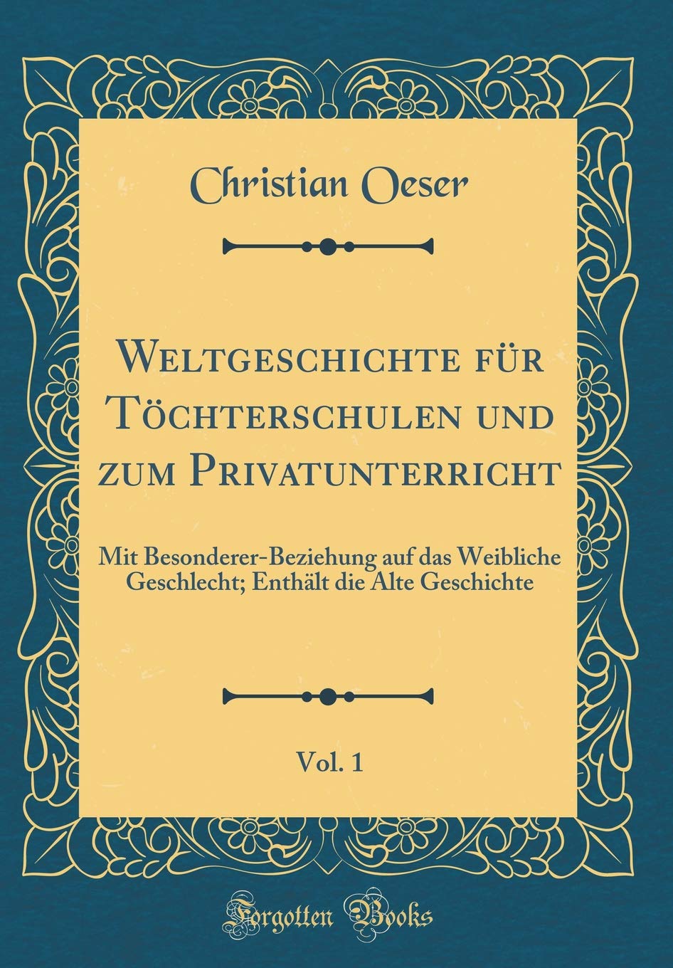 Weltgeschichte für Töchterschulen und zum Privatunterricht, Vol. 1: Mit Besonderer-Beziehung auf das Weibliche Geschlecht; Enthält die Alte Geschichte (Classic Reprint) Film, Art & Culture