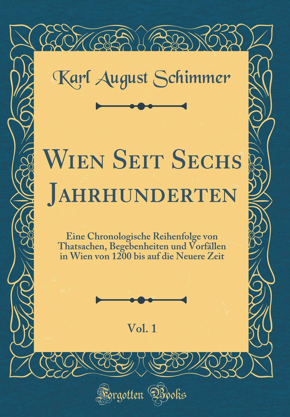 Wien Seit Sechs Jahrhunderten, Vol. 1: Eine Chronologische Reihenfolge von Thatsachen, Begebenheiten und Vorfällen in Wien von 1200 bis auf die Neuere Zeit (Classic Reprint) Film, Art & Culture