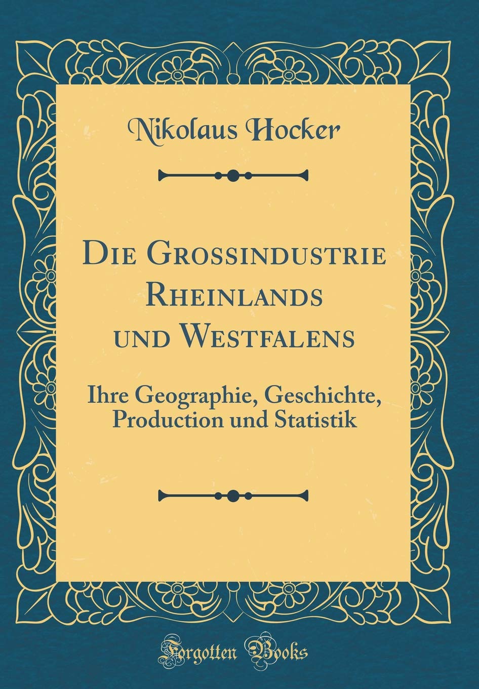 Die Grossindustrie Rheinlands und Westfalens: Ihre Geographie, Geschichte, Production und Statistik (Classic Reprint) Leisure, Home & Garden