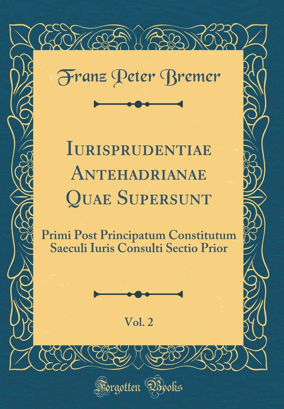 Iurisprudentiae Antehadrianae Quae Supersunt, Vol. 2: Primi Post Principatum Constitutum Saeculi Iuris Consulti Sectio Prior (Classic Reprint) Foreign Languages ​​& Dictionaries
