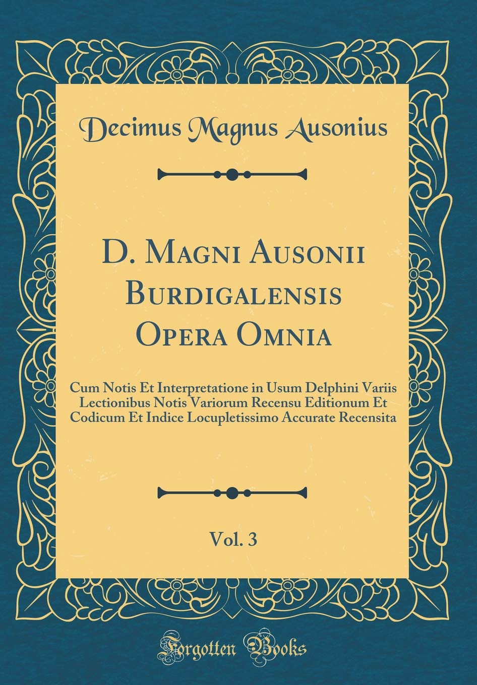 D. Magni Ausonii Burdigalensis Opera Omnia, Vol. 3: Cum Notis Et Interpretatione in Usum Delphini Variis Lectionibus Notis Variorum Recensu Editionum ... Accurate Recensita (Classic Reprint) Foreign Languages ​​& Dictionaries