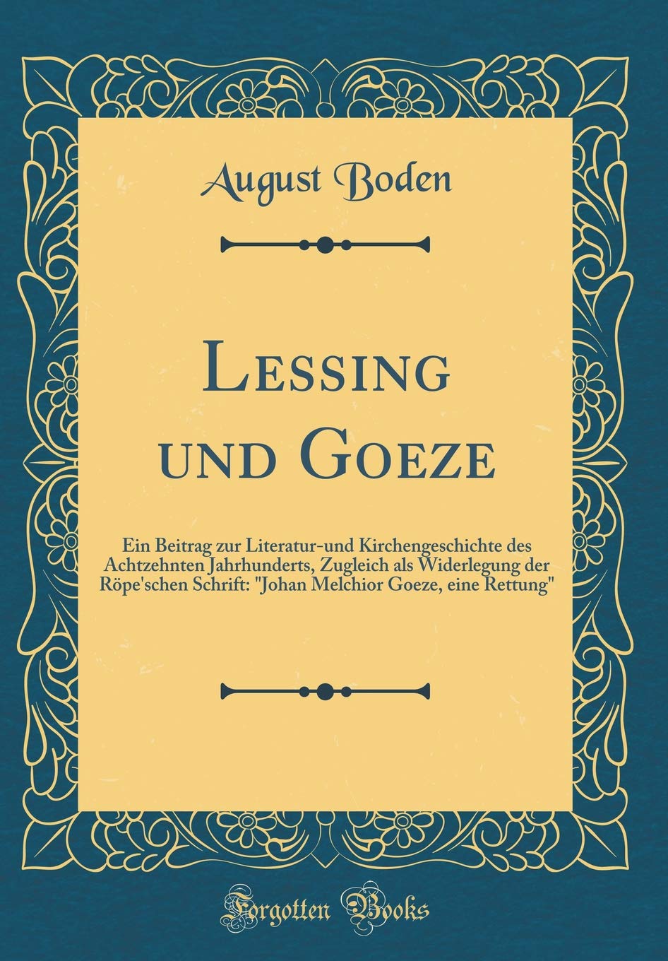 Lessing und Goeze: Ein Beitrag zur Literatur-und Kirchengeschichte des Achtzehnten Jahrhunderts, Zugleich als Widerlegung der Röpe'schen Schrift: "Johan Melchior Goeze, eine Rettung" (Classic Reprint) Drama