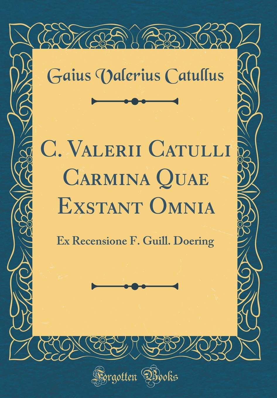 C. Valerii Catulli Carmina Quae Exstant Omnia: Ex Recensione F. Guill. Doering (Classic Reprint) Foreign Languages ​​& Dictionaries