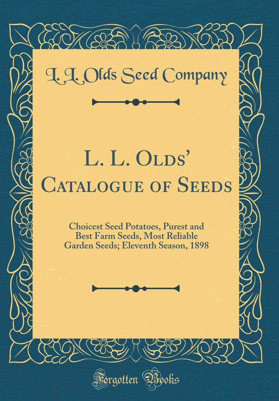 L. L. Olds' Catalogue of Seeds: Choicest Seed Potatoes, Purest and Best Farm Seeds, Most Reliable Garden Seeds; Eleventh Season, 1898 (Classic Reprint) Garden & Plants
